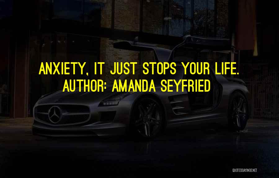 Amanda Seyfried Quotes: Anxiety, It Just Stops Your Life.