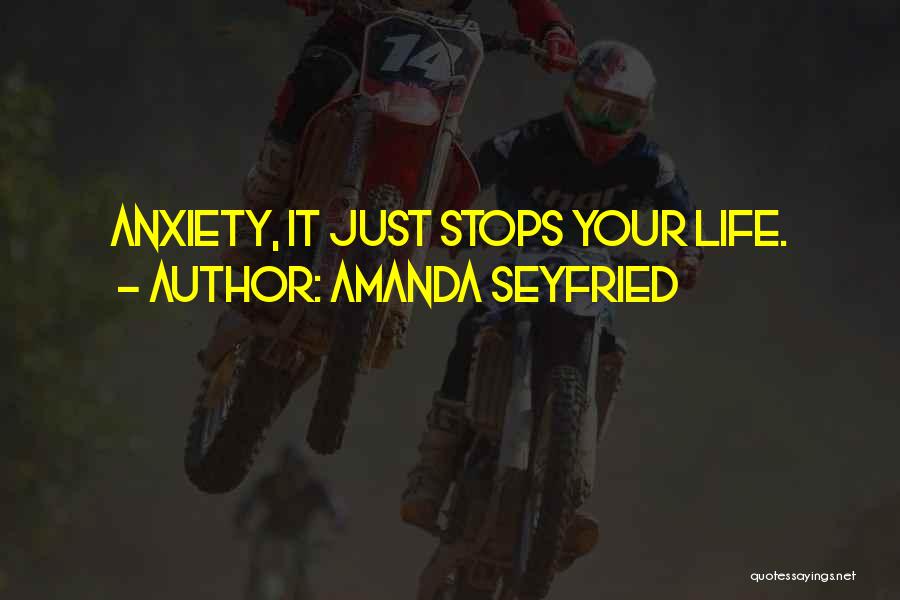 Amanda Seyfried Quotes: Anxiety, It Just Stops Your Life.