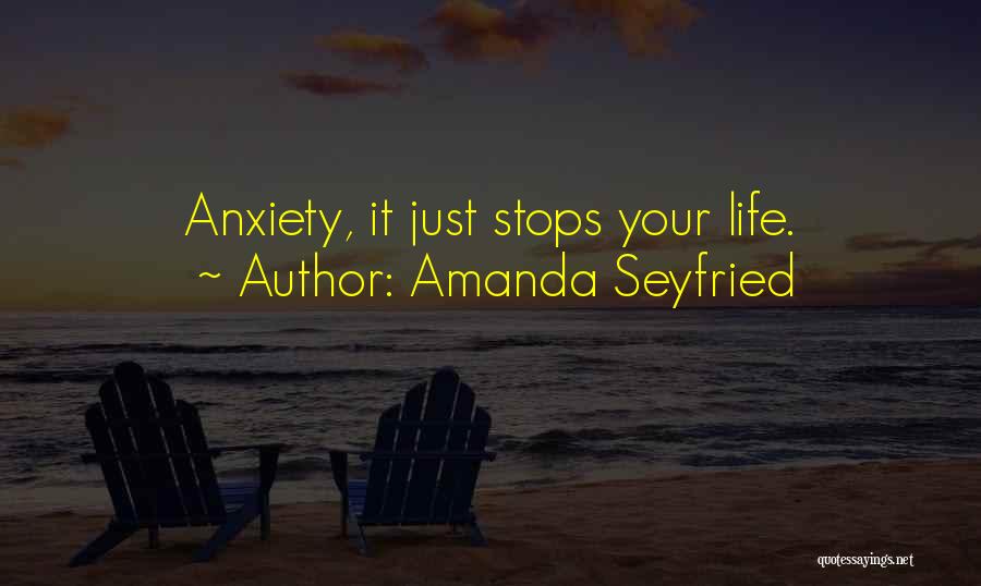 Amanda Seyfried Quotes: Anxiety, It Just Stops Your Life.