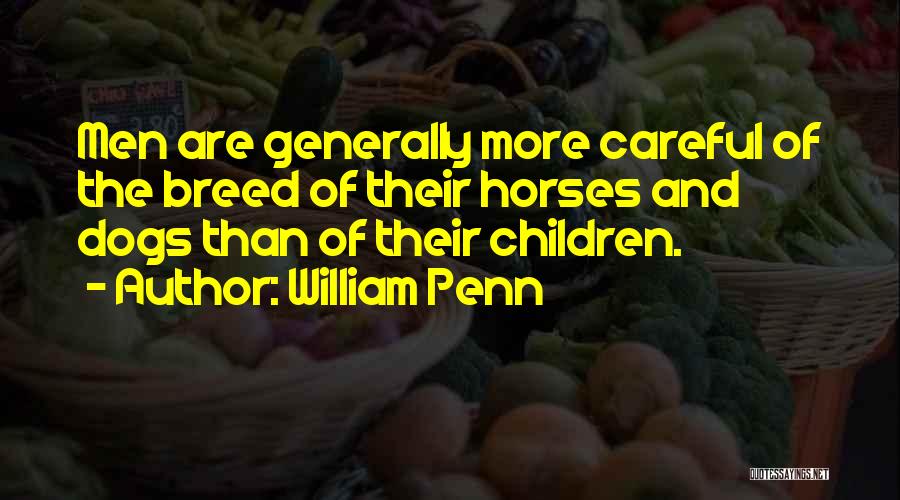 William Penn Quotes: Men Are Generally More Careful Of The Breed Of Their Horses And Dogs Than Of Their Children.