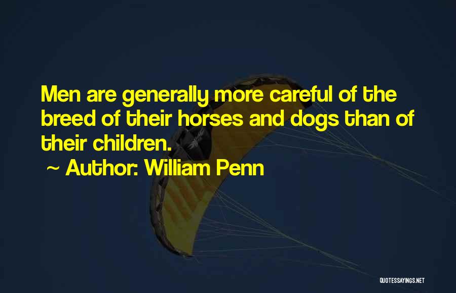 William Penn Quotes: Men Are Generally More Careful Of The Breed Of Their Horses And Dogs Than Of Their Children.