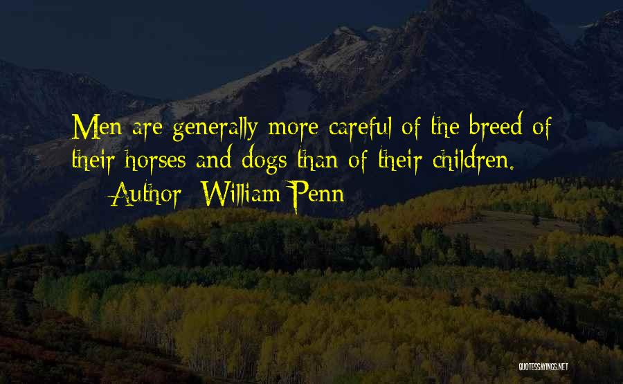 William Penn Quotes: Men Are Generally More Careful Of The Breed Of Their Horses And Dogs Than Of Their Children.
