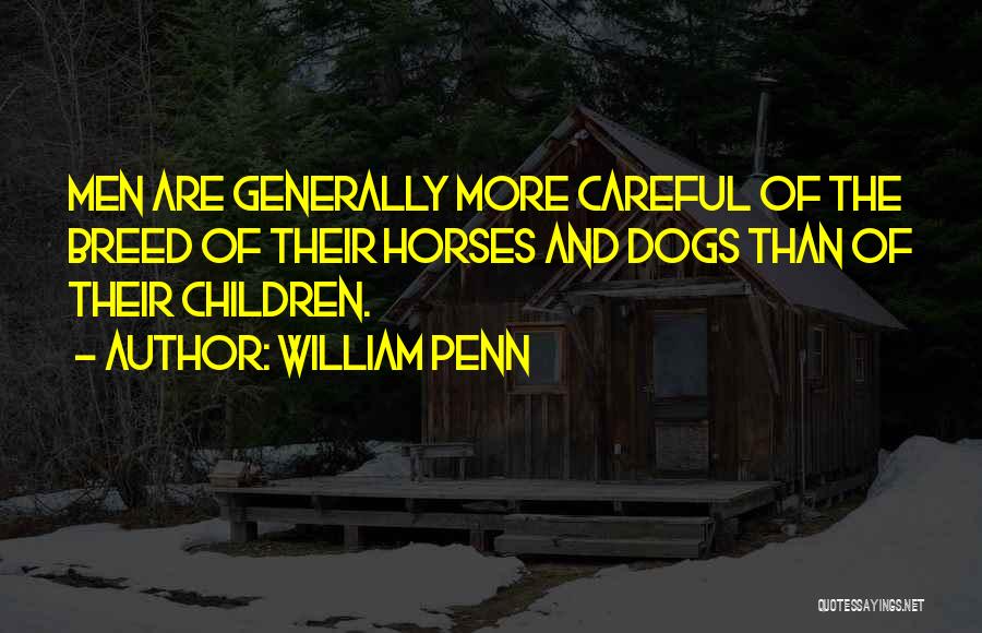 William Penn Quotes: Men Are Generally More Careful Of The Breed Of Their Horses And Dogs Than Of Their Children.