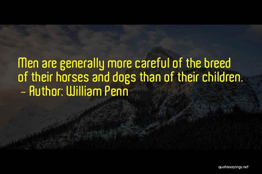 William Penn Quotes: Men Are Generally More Careful Of The Breed Of Their Horses And Dogs Than Of Their Children.