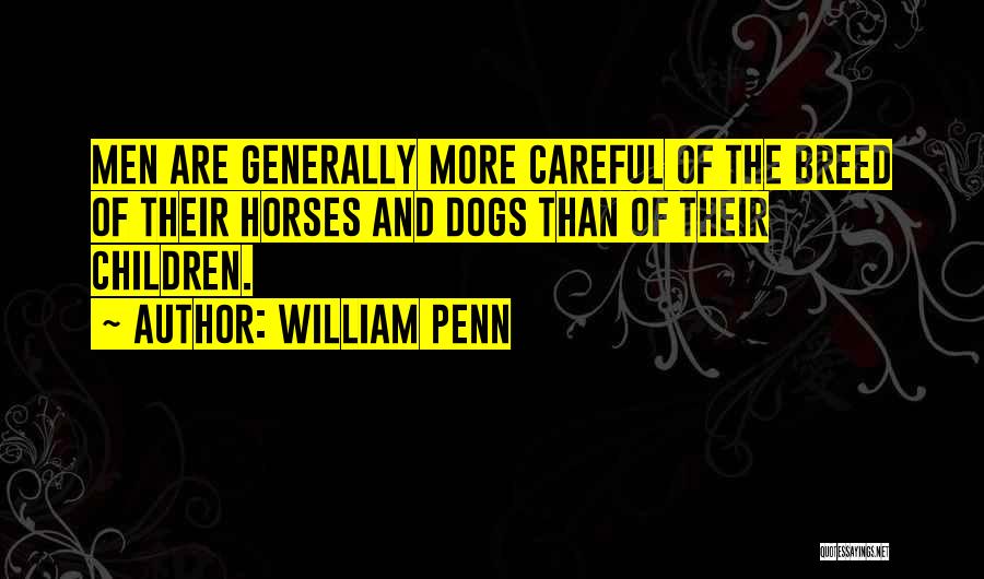 William Penn Quotes: Men Are Generally More Careful Of The Breed Of Their Horses And Dogs Than Of Their Children.