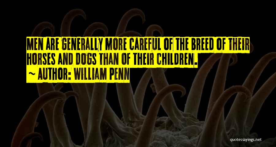William Penn Quotes: Men Are Generally More Careful Of The Breed Of Their Horses And Dogs Than Of Their Children.