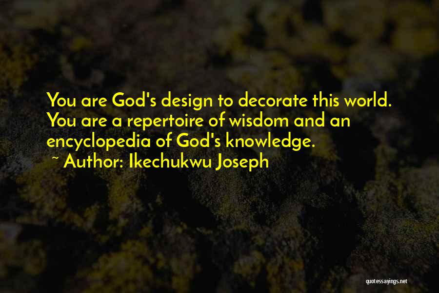 Ikechukwu Joseph Quotes: You Are God's Design To Decorate This World. You Are A Repertoire Of Wisdom And An Encyclopedia Of God's Knowledge.