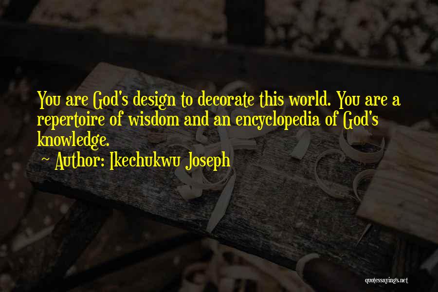 Ikechukwu Joseph Quotes: You Are God's Design To Decorate This World. You Are A Repertoire Of Wisdom And An Encyclopedia Of God's Knowledge.