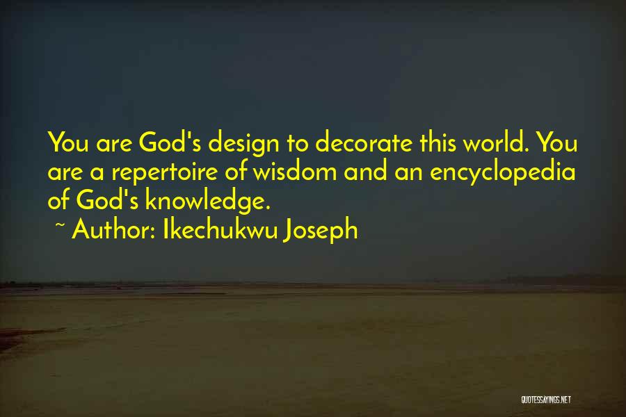 Ikechukwu Joseph Quotes: You Are God's Design To Decorate This World. You Are A Repertoire Of Wisdom And An Encyclopedia Of God's Knowledge.