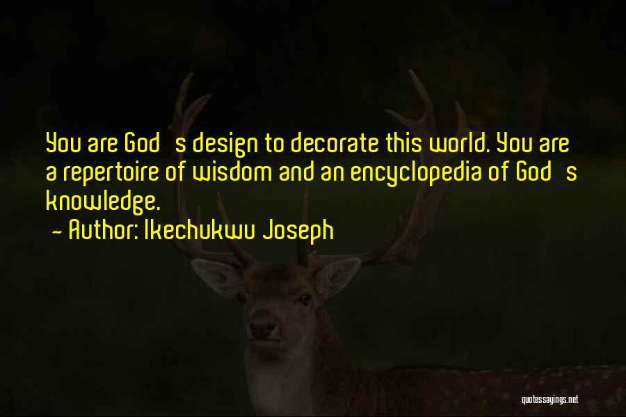 Ikechukwu Joseph Quotes: You Are God's Design To Decorate This World. You Are A Repertoire Of Wisdom And An Encyclopedia Of God's Knowledge.