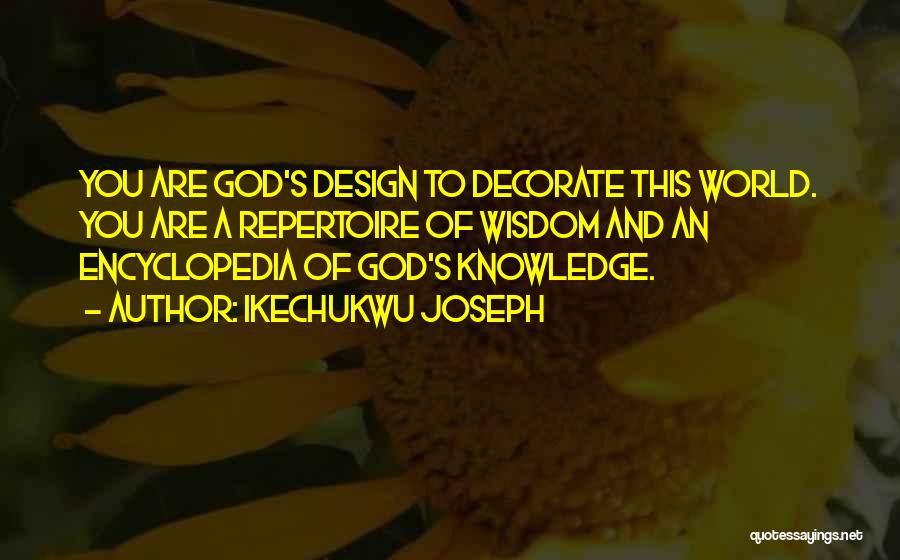 Ikechukwu Joseph Quotes: You Are God's Design To Decorate This World. You Are A Repertoire Of Wisdom And An Encyclopedia Of God's Knowledge.