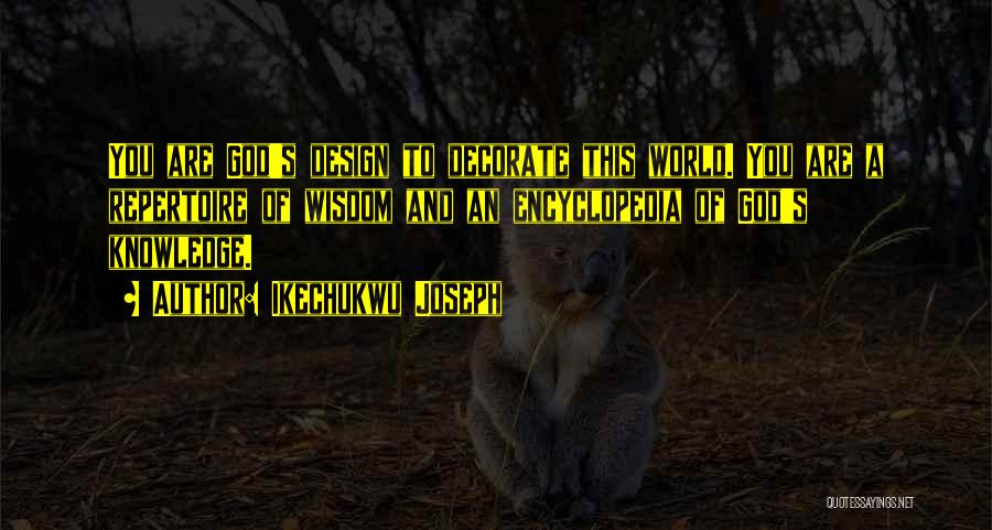 Ikechukwu Joseph Quotes: You Are God's Design To Decorate This World. You Are A Repertoire Of Wisdom And An Encyclopedia Of God's Knowledge.