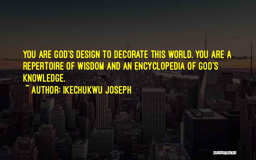 Ikechukwu Joseph Quotes: You Are God's Design To Decorate This World. You Are A Repertoire Of Wisdom And An Encyclopedia Of God's Knowledge.