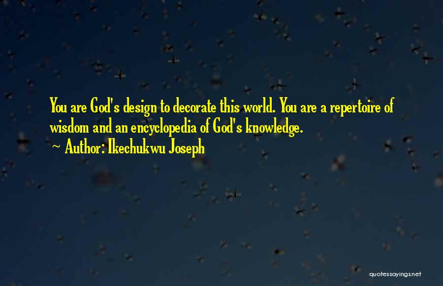 Ikechukwu Joseph Quotes: You Are God's Design To Decorate This World. You Are A Repertoire Of Wisdom And An Encyclopedia Of God's Knowledge.