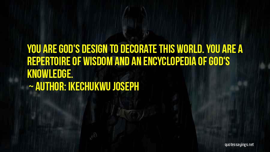 Ikechukwu Joseph Quotes: You Are God's Design To Decorate This World. You Are A Repertoire Of Wisdom And An Encyclopedia Of God's Knowledge.