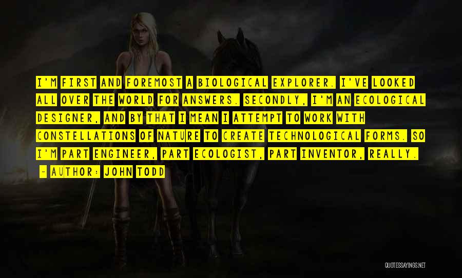 John Todd Quotes: I'm First And Foremost A Biological Explorer. I've Looked All Over The World For Answers. Secondly, I'm An Ecological Designer,