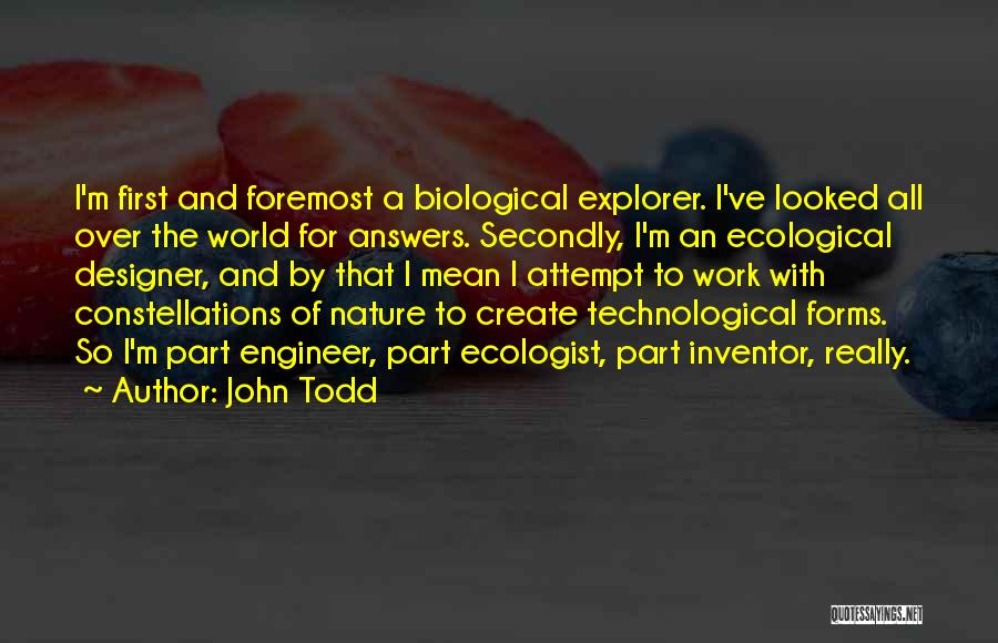 John Todd Quotes: I'm First And Foremost A Biological Explorer. I've Looked All Over The World For Answers. Secondly, I'm An Ecological Designer,