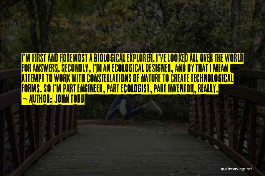 John Todd Quotes: I'm First And Foremost A Biological Explorer. I've Looked All Over The World For Answers. Secondly, I'm An Ecological Designer,