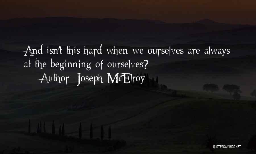 Joseph McElroy Quotes: And Isn't This Hard When We Ourselves Are Always At The Beginning Of Ourselves?