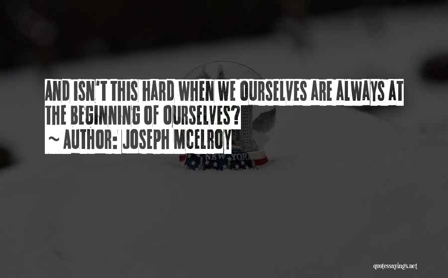 Joseph McElroy Quotes: And Isn't This Hard When We Ourselves Are Always At The Beginning Of Ourselves?