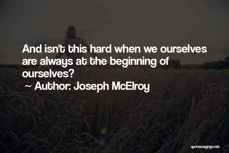 Joseph McElroy Quotes: And Isn't This Hard When We Ourselves Are Always At The Beginning Of Ourselves?