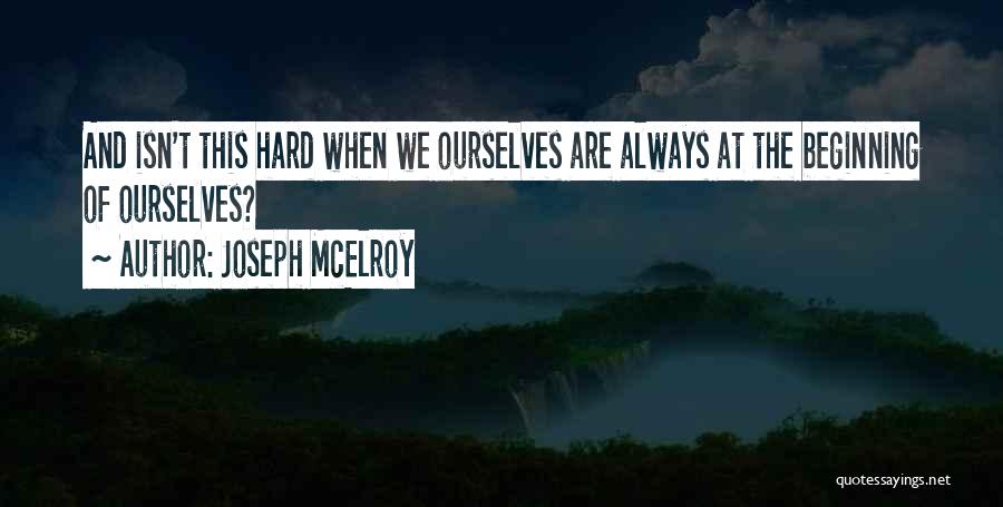 Joseph McElroy Quotes: And Isn't This Hard When We Ourselves Are Always At The Beginning Of Ourselves?