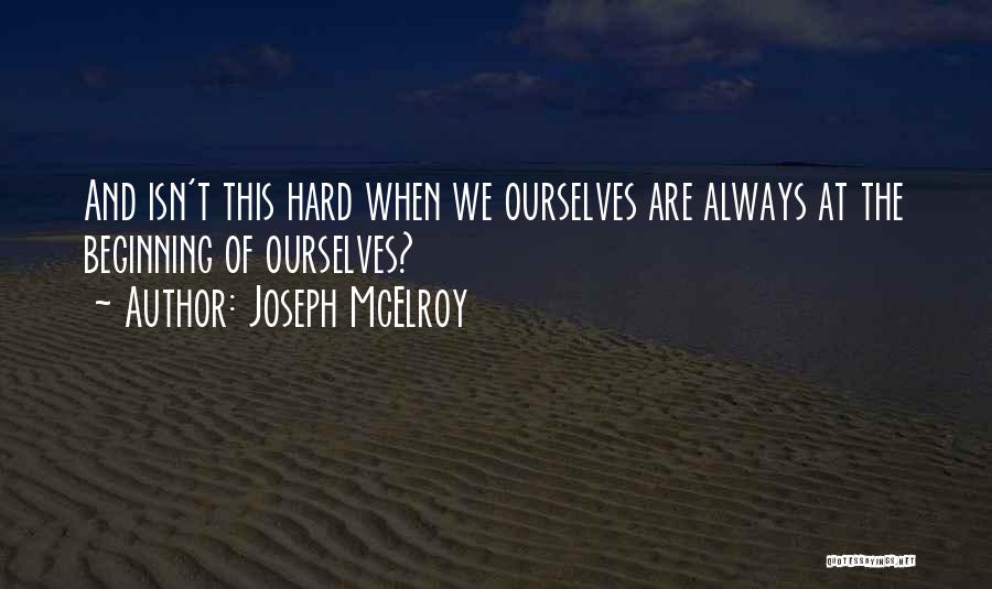 Joseph McElroy Quotes: And Isn't This Hard When We Ourselves Are Always At The Beginning Of Ourselves?