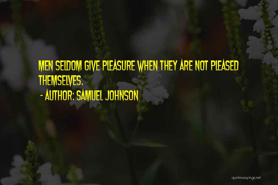 Samuel Johnson Quotes: Men Seldom Give Pleasure When They Are Not Pleased Themselves.