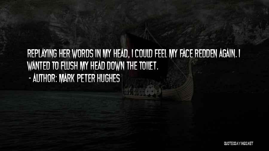 Mark Peter Hughes Quotes: Replaying Her Words In My Head, I Could Feel My Face Redden Again. I Wanted To Flush My Head Down