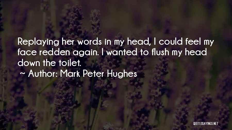 Mark Peter Hughes Quotes: Replaying Her Words In My Head, I Could Feel My Face Redden Again. I Wanted To Flush My Head Down