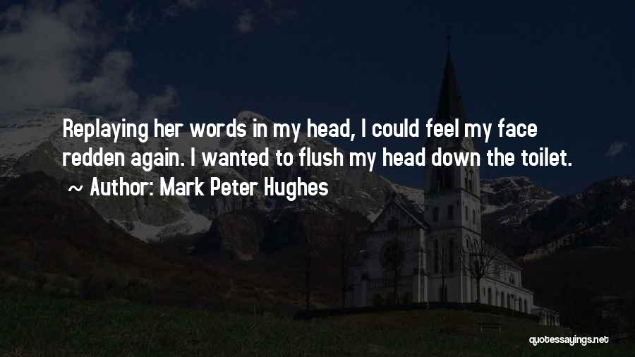 Mark Peter Hughes Quotes: Replaying Her Words In My Head, I Could Feel My Face Redden Again. I Wanted To Flush My Head Down