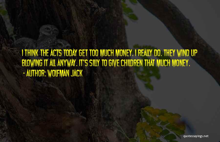 Wolfman Jack Quotes: I Think The Acts Today Get Too Much Money. I Really Do. They Wind Up Blowing It All Anyway. It's