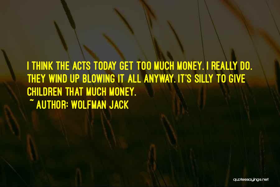 Wolfman Jack Quotes: I Think The Acts Today Get Too Much Money. I Really Do. They Wind Up Blowing It All Anyway. It's