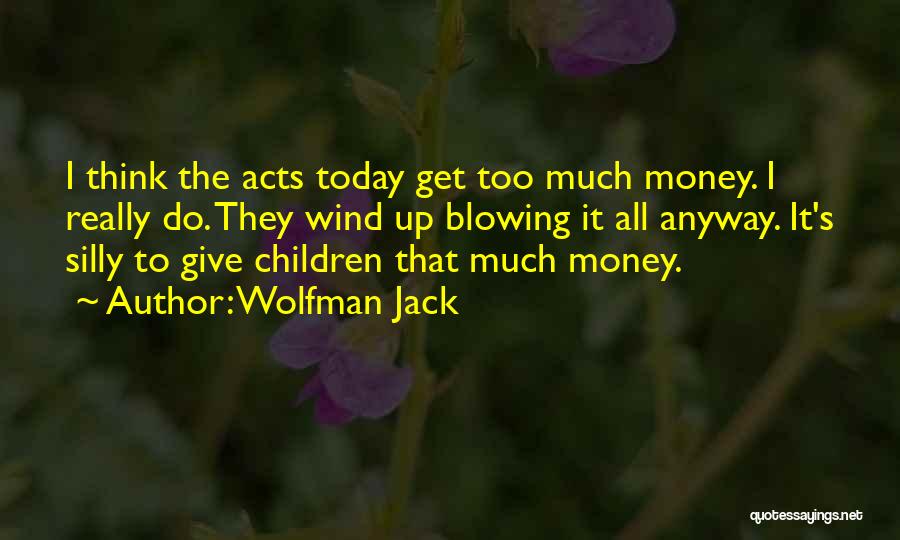 Wolfman Jack Quotes: I Think The Acts Today Get Too Much Money. I Really Do. They Wind Up Blowing It All Anyway. It's