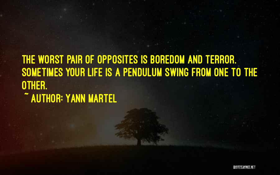 Yann Martel Quotes: The Worst Pair Of Opposites Is Boredom And Terror. Sometimes Your Life Is A Pendulum Swing From One To The