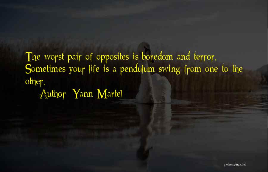 Yann Martel Quotes: The Worst Pair Of Opposites Is Boredom And Terror. Sometimes Your Life Is A Pendulum Swing From One To The