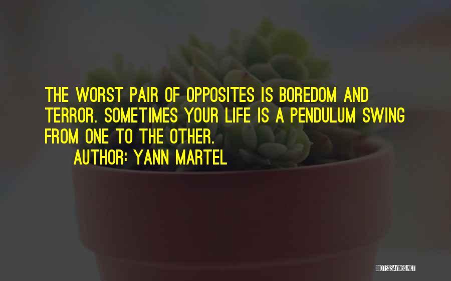 Yann Martel Quotes: The Worst Pair Of Opposites Is Boredom And Terror. Sometimes Your Life Is A Pendulum Swing From One To The