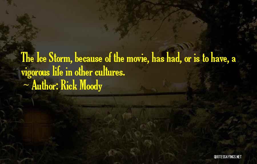 Rick Moody Quotes: The Ice Storm, Because Of The Movie, Has Had, Or Is To Have, A Vigorous Life In Other Cultures.