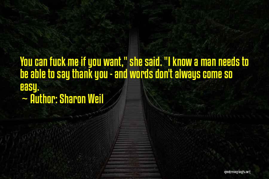Sharon Weil Quotes: You Can Fuck Me If You Want, She Said. I Know A Man Needs To Be Able To Say Thank