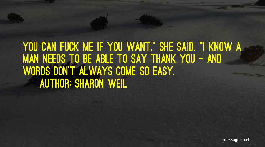 Sharon Weil Quotes: You Can Fuck Me If You Want, She Said. I Know A Man Needs To Be Able To Say Thank