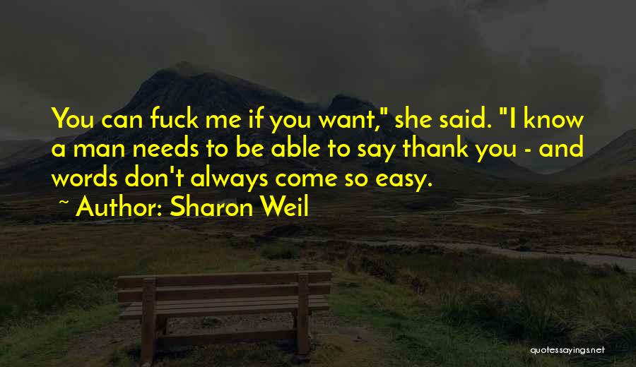 Sharon Weil Quotes: You Can Fuck Me If You Want, She Said. I Know A Man Needs To Be Able To Say Thank