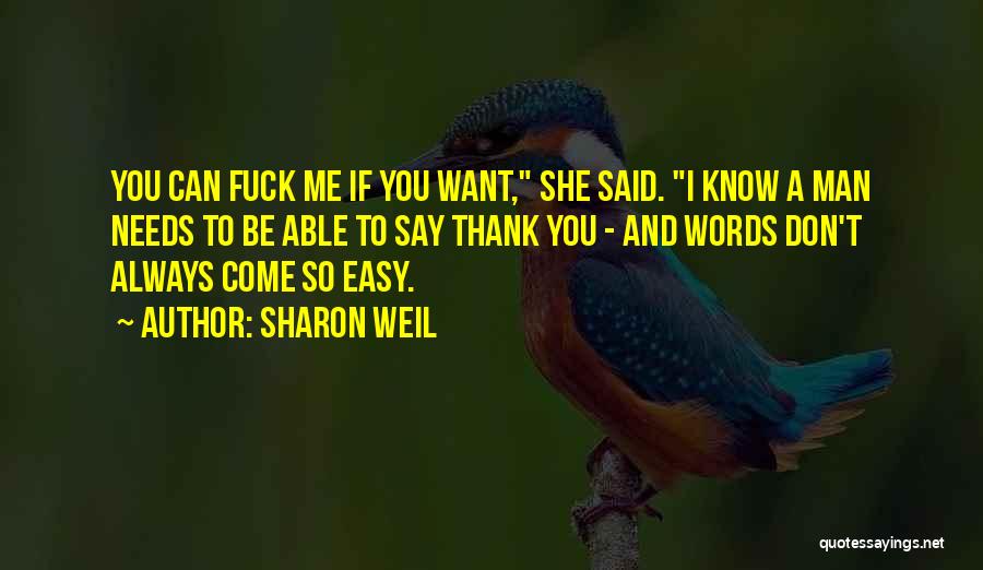 Sharon Weil Quotes: You Can Fuck Me If You Want, She Said. I Know A Man Needs To Be Able To Say Thank