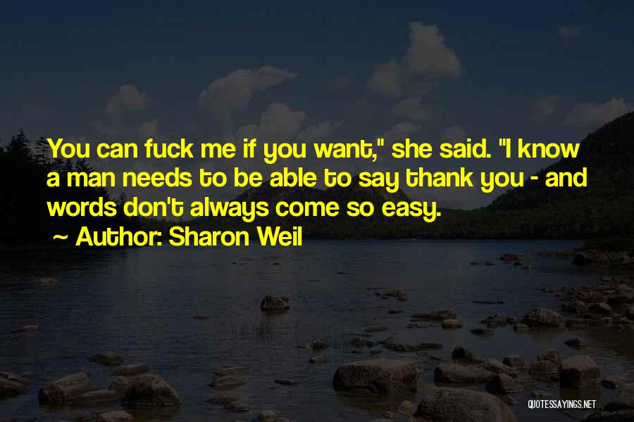 Sharon Weil Quotes: You Can Fuck Me If You Want, She Said. I Know A Man Needs To Be Able To Say Thank