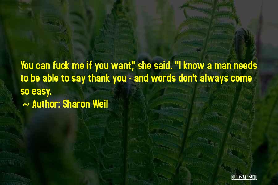 Sharon Weil Quotes: You Can Fuck Me If You Want, She Said. I Know A Man Needs To Be Able To Say Thank