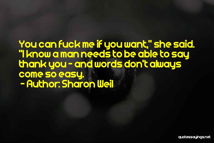 Sharon Weil Quotes: You Can Fuck Me If You Want, She Said. I Know A Man Needs To Be Able To Say Thank