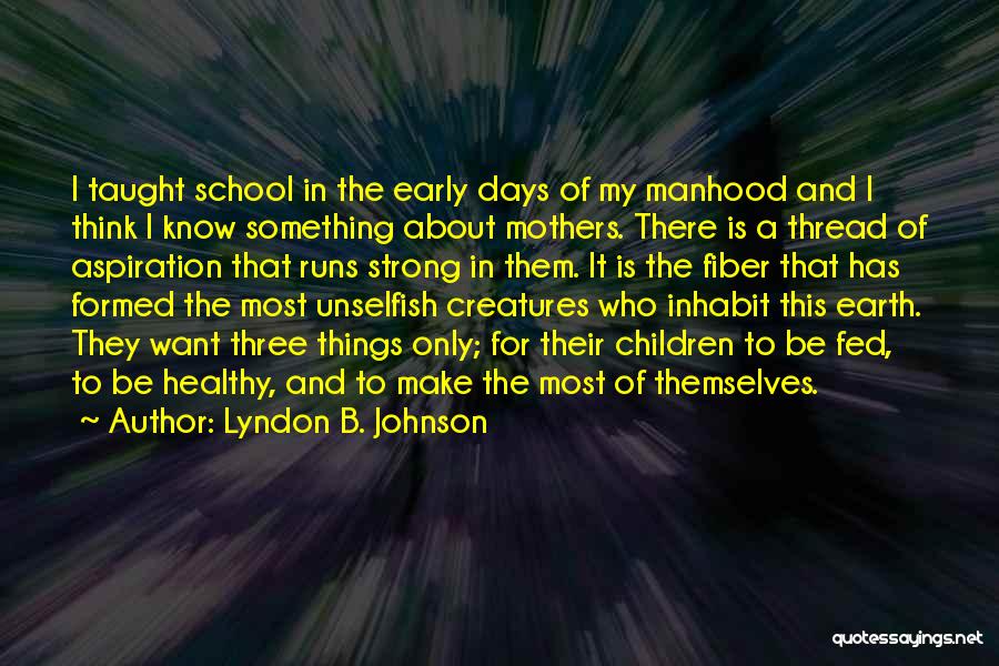 Lyndon B. Johnson Quotes: I Taught School In The Early Days Of My Manhood And I Think I Know Something About Mothers. There Is