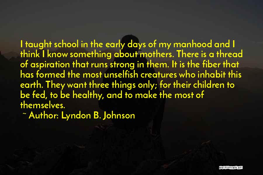 Lyndon B. Johnson Quotes: I Taught School In The Early Days Of My Manhood And I Think I Know Something About Mothers. There Is