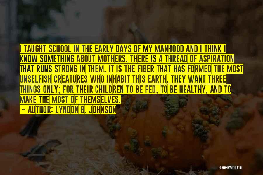 Lyndon B. Johnson Quotes: I Taught School In The Early Days Of My Manhood And I Think I Know Something About Mothers. There Is