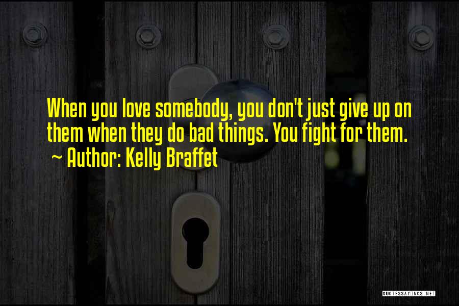 Kelly Braffet Quotes: When You Love Somebody, You Don't Just Give Up On Them When They Do Bad Things. You Fight For Them.