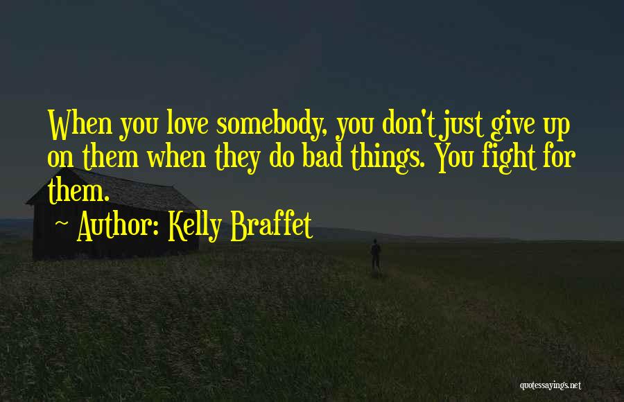 Kelly Braffet Quotes: When You Love Somebody, You Don't Just Give Up On Them When They Do Bad Things. You Fight For Them.